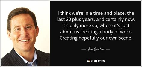 Jon Gordon quote: I think we're in a time and place, the last...