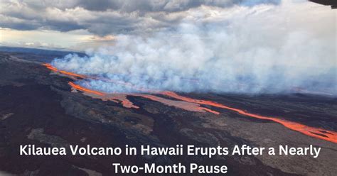 Kilauea Volcano In Hawaii Erupts After A Nearly Two-Month Pause