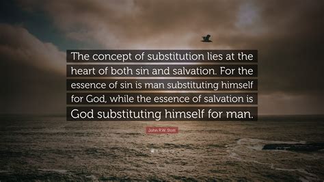 John R.W. Stott Quote: “The concept of substitution lies at the heart ...