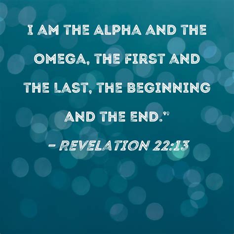 Revelation 22:13 I am the Alpha and the Omega, the First and the Last, the Beginning and the End."