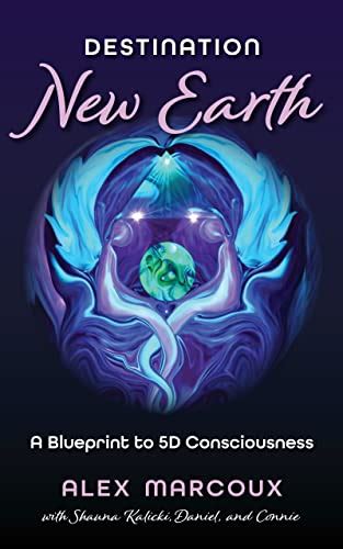 Destination New Earth: A Blueprint to 5D Consciousness eBook : Marcoux, Alex, Mazzitelli, Donna ...