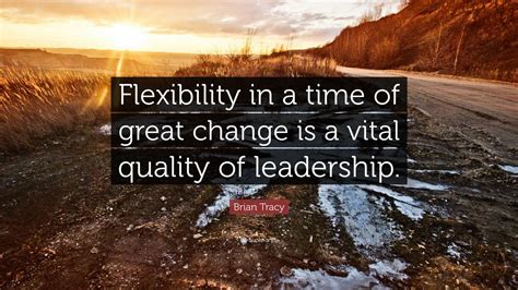 Brian Tracy Quote: “Flexibility in a time of great change is a vital ...