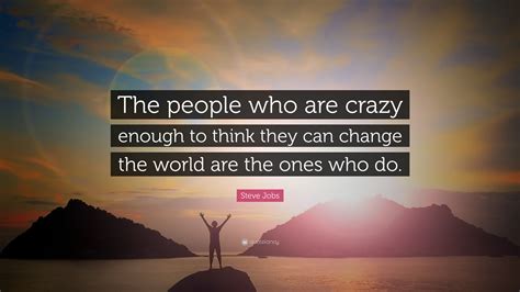 Steve Jobs Quote: “The people who are crazy enough to think they can change the world are the ...