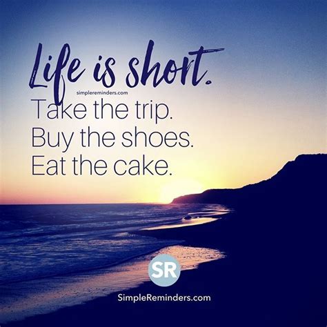 "Life is short. Take the trip. Buy the shoes. Eat the cake." — Unknown Author #SimpleReminders # ...