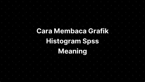 Cara Membaca Grafik Histogram Spss Meaning And Uses - IMAGESEE
