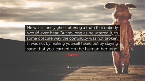 George Orwell Quote: “He was a lonely ghost uttering a truth that nobody would ever hear. But so ...