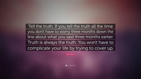 Ben Carson Quote: “Tell the truth. If you tell the truth all the time you don't have to worry ...