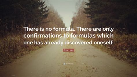 Ernst Haas Quote: “There is no formula. There are only confirmations to formulas which one has ...