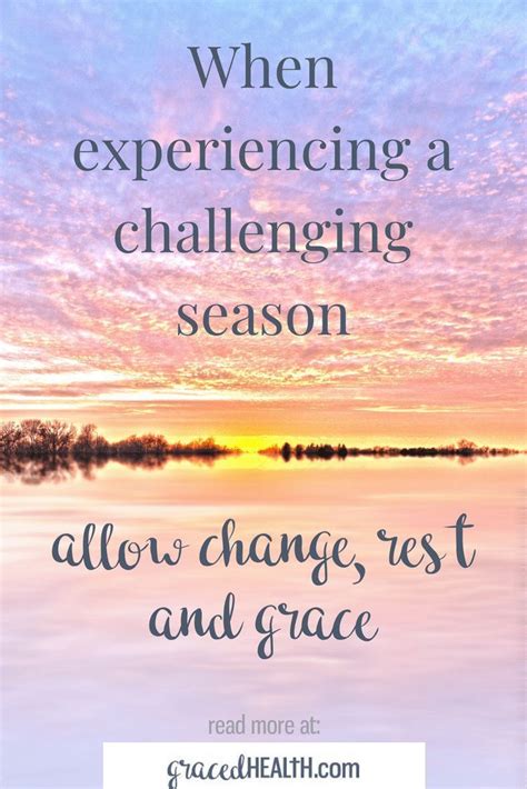 Give yourself the grace and patience to get through the tough stuff. Accept the hard season ...