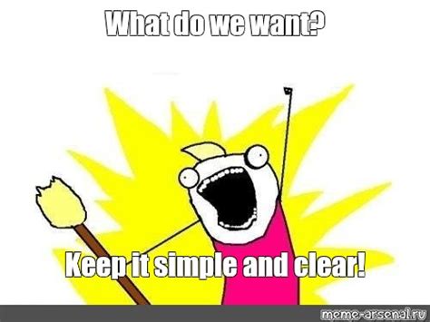 Meme: "What do we want? Keep it simple and clear!" - All Templates ...