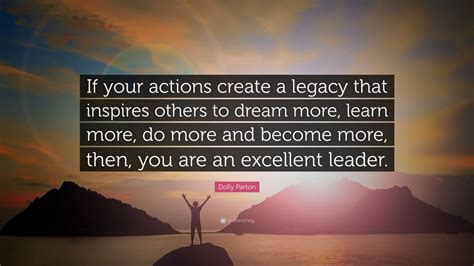 Dolly Parton Quote: “If your actions create a legacy that inspires others to dream more, learn ...