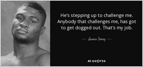 James Toney quote: He's stepping up to challenge me. Anybody that challenges me...