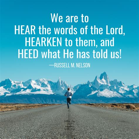 We are to hear the words of the Lord, hearken to them, and heed what He has told us! —Russell M ...