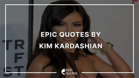 20 Epic Quotes By Kim Kardashian - Epic Quotes