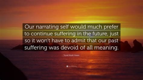 Yuval Noah Harari Quote: “Our narrating self would much prefer to ...