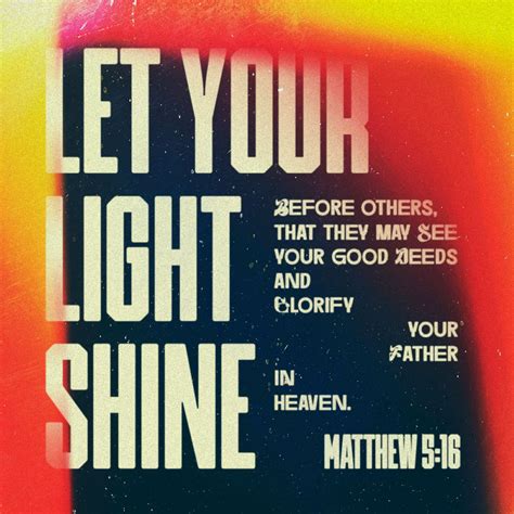 Matthew 5:16 Let your light so shine before men, that they may see your good works, and glorify ...