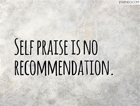 Self praise is no recommendation. - Jesse Neo