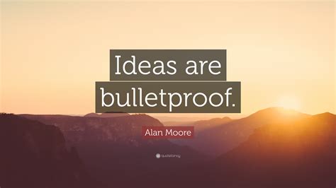 Alan Moore Quote: “Ideas are bulletproof.”