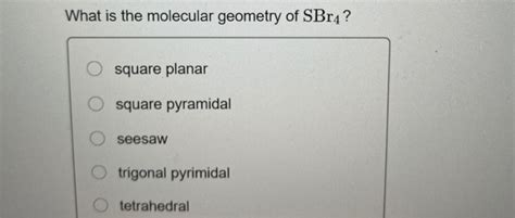 Solved What is the molecular geometry of SBr4? O square | Chegg.com