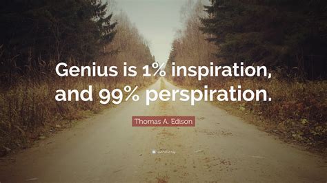 Thomas A. Edison Quote: “Genius is 1% inspiration, and 99% perspiration ...