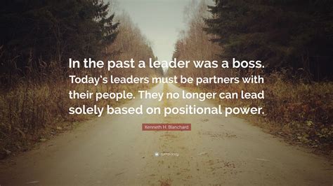 Kenneth H. Blanchard Quote: “In the past a leader was a boss. Today’s ...