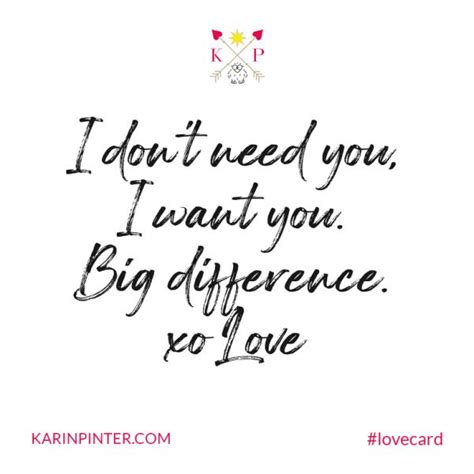 I don't need you, I want you. Big difference. - Karin Pinter