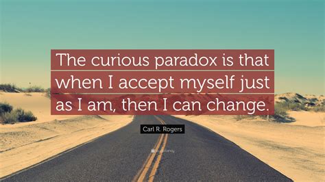 Carl R. Rogers Quote: “The curious paradox is that when I accept myself ...