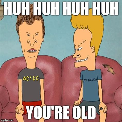 Beavis and Butthead. You're old. | Beavis and butthead quotes, Funny ...