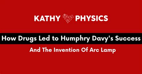 How Drugs Led to Humphry Davy's Success And The Arc Lamp's Invention - Kathy Loves Physics