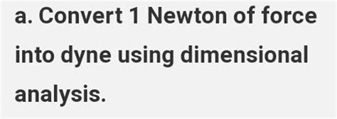 a. Convert 1 Newton of force into dyne using dimensional analysis. | Filo