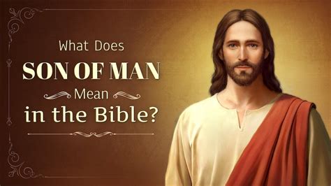 What Is the Meaning of the Son of Man in the Bible?