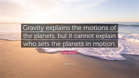 Isaac Newton Quote: “Gravity explains the motions of the planets, but it cannot explain who sets ...