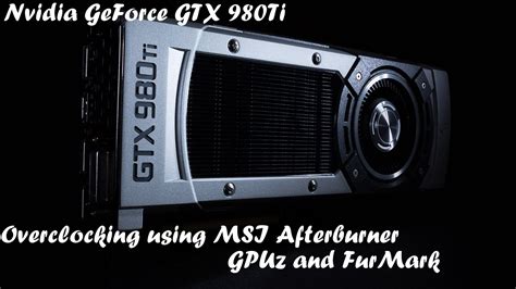 Overclock Nvidia GTX 980Ti Using MSI After Burner , GPUz and FurMark ...