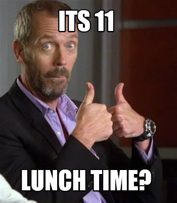 Meme Creator - Funny Its 11 LUNCH TIME? Meme Generator at MemeCreator.org!