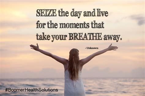 Seize the day and live for the moments that take your Breathe away. Seize The Days, Breathe ...