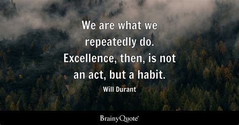 Will Durant - We are what we repeatedly do. Excellence...