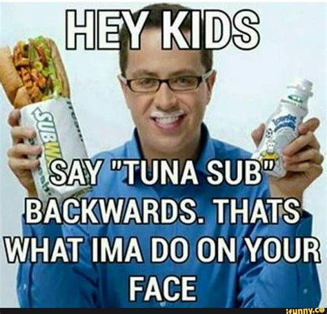 HEY : I SAY TUNA SUB BACKWARDS. THATS WHAT (MA DO ON YOUR FACE - iFunny