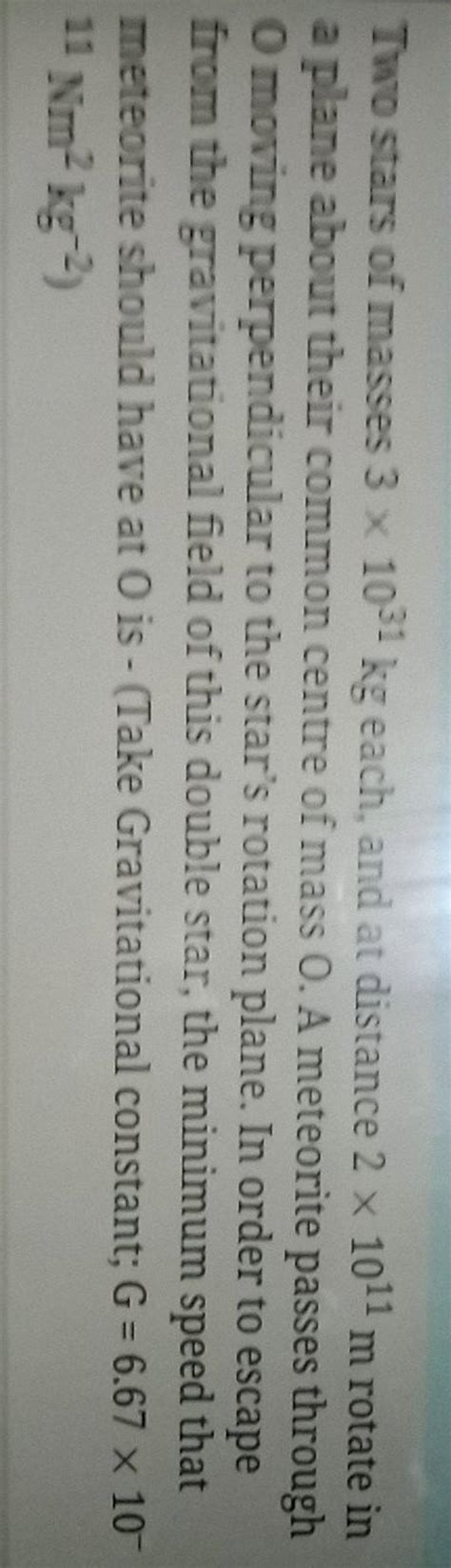 Two stars of masses 3imes1031mathrm kg each, and at distance 2imes1011mat..