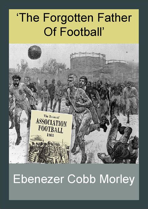 Ebenezer Cobb Morley: The Forgotten Father Of Football (Final) by Aaron Irwin - Issuu