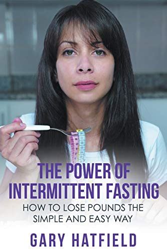 The Power of Intermittent Fasting: How to Lose Pounds the Simple and Easy Way by Gary Hatfield ...