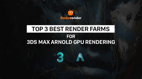 Top 3 best render farms for 3Ds Max Arnold GPU rendering | Radarrender