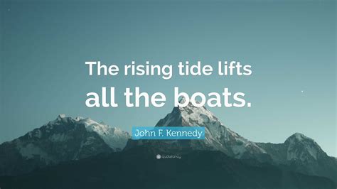 John F. Kennedy Quote: “The rising tide lifts all the boats.”