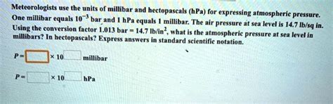 SOLVED: Meteorologists use the units of millibar and hectopascals (hPa ...