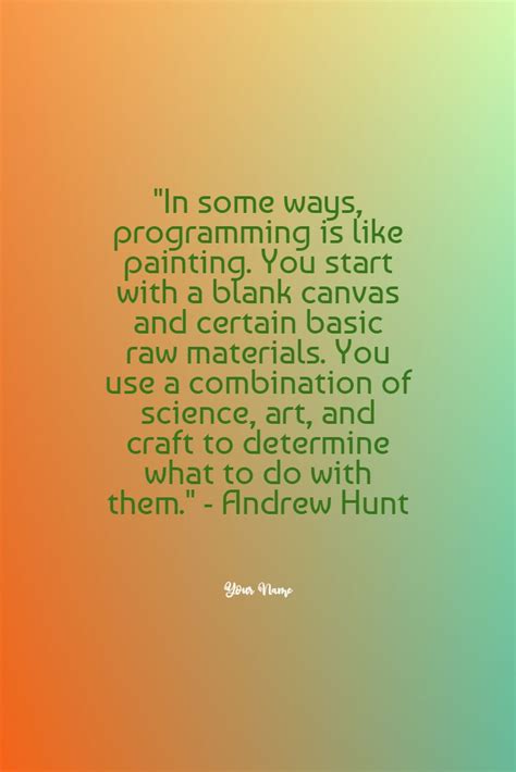 "In some ways, programming is like painting. You start with a blank canvas and certain basic raw ...
