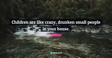 Children are like crazy, drunken small people in your house.... Quote by Julie Bowen - QuotesLyfe