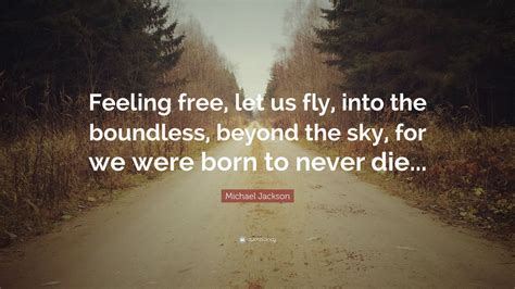 Michael Jackson Quote: “Feeling free, let us fly, into the boundless, beyond the sky, for we ...