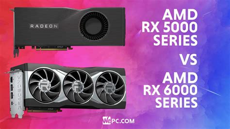 AMD Radeon RX 6000 Series vs 5000 Series: Should You Upgrade? | WePC