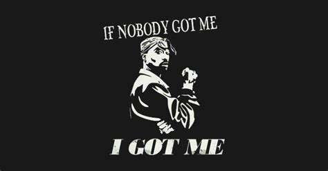 If Nobody Got Me, I Got Me T Shirt - If Nobody Got Me I Got Me - T ...