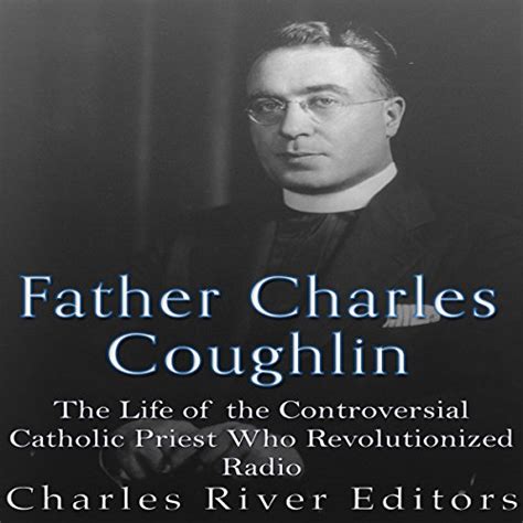 Father Charles Coughlin: The Life of the Controversial Catholic Priest Who Revolutionized Radio ...