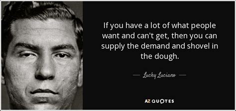 Lucky Luciano quote: If you have a lot of what people want and...